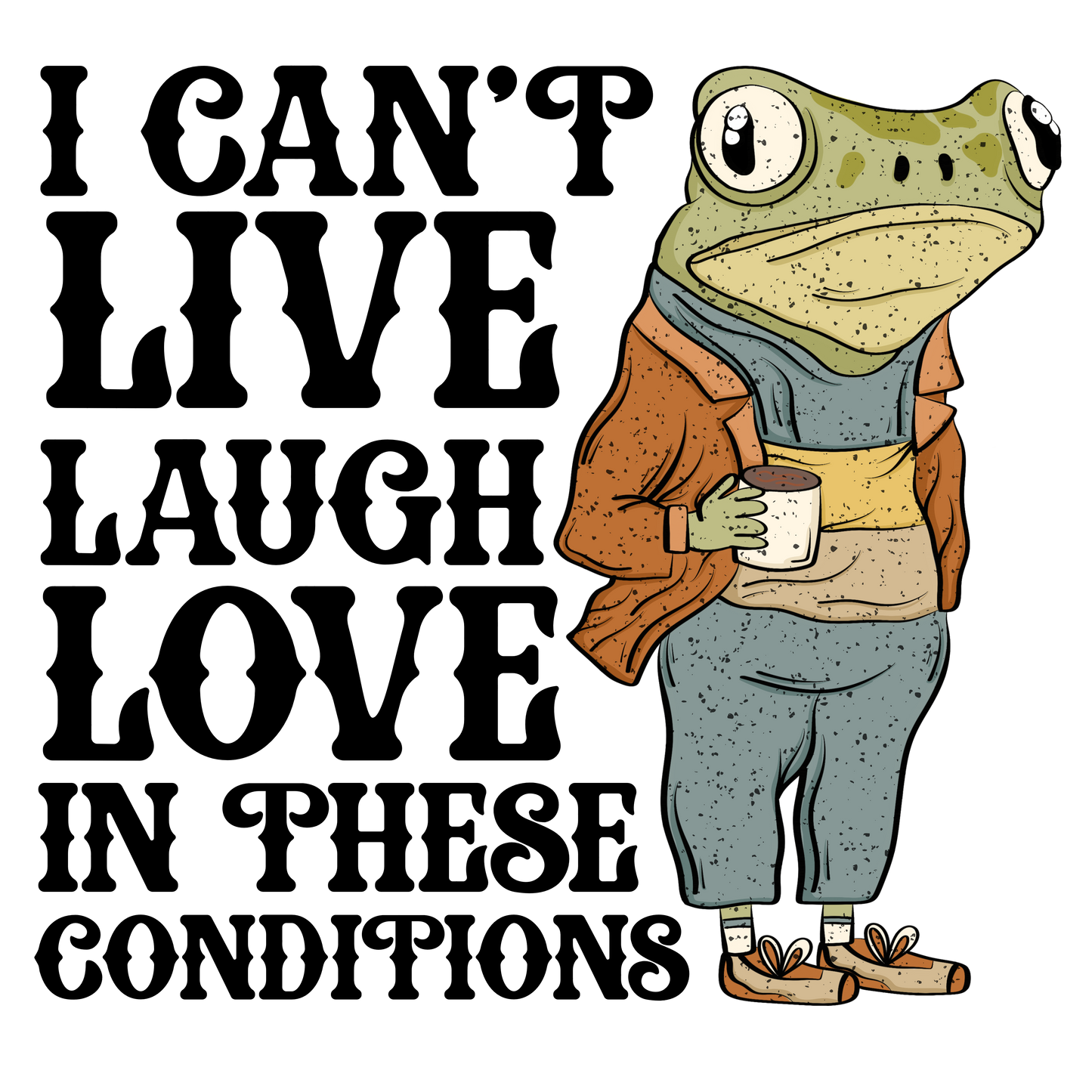 I Can't Live Laugh Love in These Conditions DTF Transfer